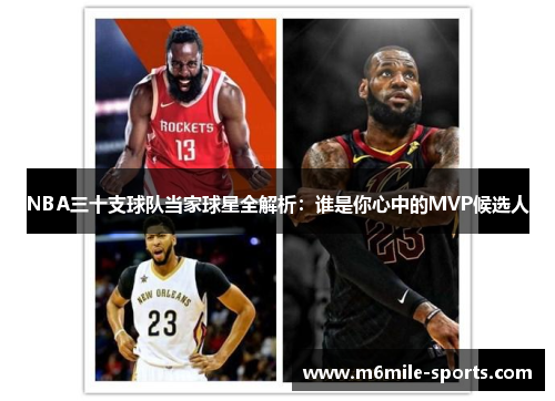 NBA三十支球队当家球星全解析：谁是你心中的MVP候选人