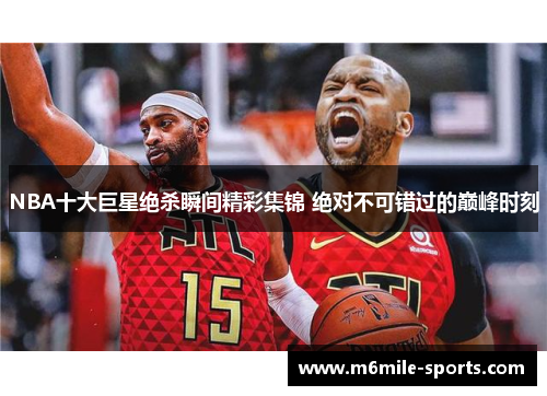 NBA十大巨星绝杀瞬间精彩集锦 绝对不可错过的巅峰时刻